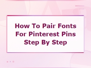 How to Pair Fonts for Pinterest Pins: Step-by-Step Guide for Stunning Designs